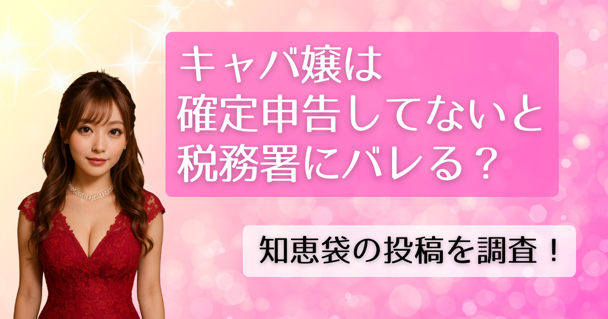 キャバ嬢は確定申告してないと税務署にバレる？知恵袋の投稿を調査！